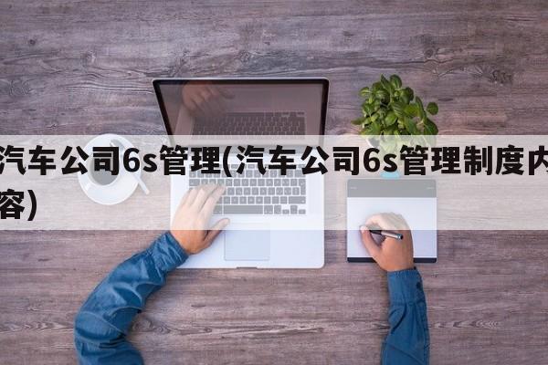 汽车公司6s管理(汽车公司6s管理制度内容)